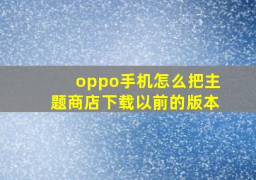 oppo手机怎么把主题商店下载以前的版本