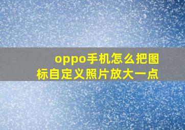 oppo手机怎么把图标自定义照片放大一点