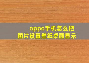 oppo手机怎么把图片设置壁纸桌面显示