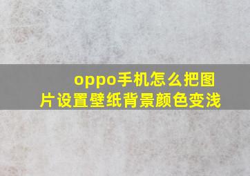 oppo手机怎么把图片设置壁纸背景颜色变浅