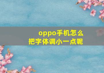 oppo手机怎么把字体调小一点呢