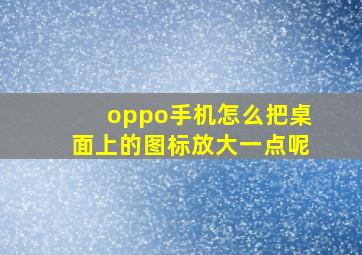 oppo手机怎么把桌面上的图标放大一点呢