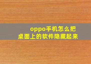 oppo手机怎么把桌面上的软件隐藏起来