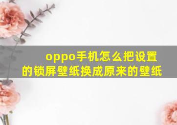 oppo手机怎么把设置的锁屏壁纸换成原来的壁纸