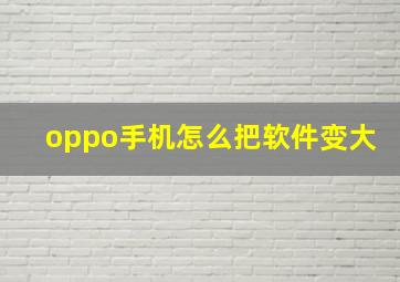 oppo手机怎么把软件变大