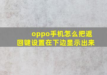 oppo手机怎么把返回键设置在下边显示出来