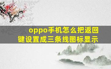 oppo手机怎么把返回键设置成三条线图标显示