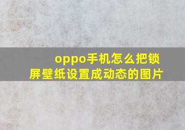 oppo手机怎么把锁屏壁纸设置成动态的图片