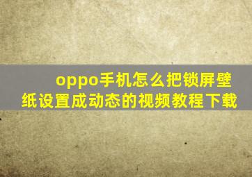 oppo手机怎么把锁屏壁纸设置成动态的视频教程下载