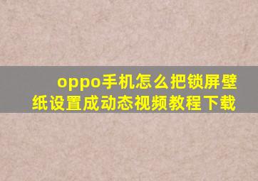 oppo手机怎么把锁屏壁纸设置成动态视频教程下载