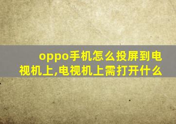 oppo手机怎么投屏到电视机上,电视机上需打开什么