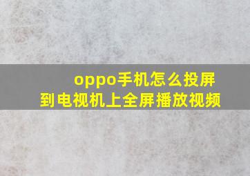 oppo手机怎么投屏到电视机上全屏播放视频