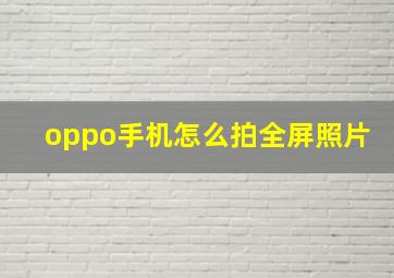 oppo手机怎么拍全屏照片