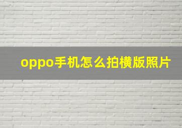 oppo手机怎么拍横版照片