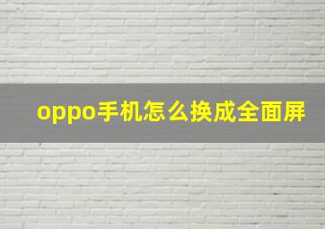 oppo手机怎么换成全面屏