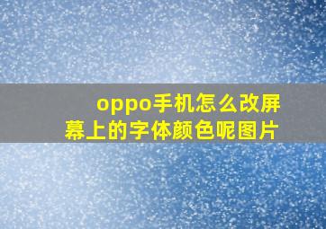 oppo手机怎么改屏幕上的字体颜色呢图片