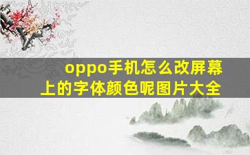 oppo手机怎么改屏幕上的字体颜色呢图片大全