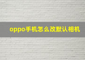 oppo手机怎么改默认相机