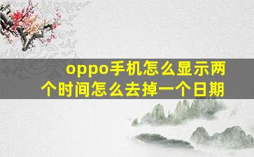 oppo手机怎么显示两个时间怎么去掉一个日期