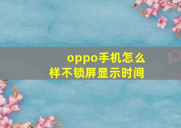 oppo手机怎么样不锁屏显示时间