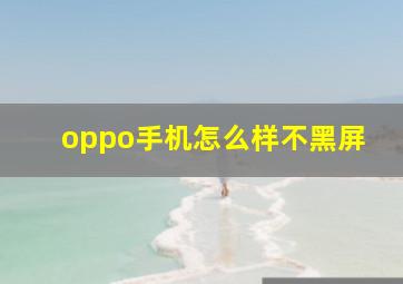 oppo手机怎么样不黑屏