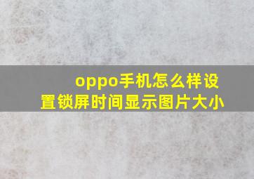 oppo手机怎么样设置锁屏时间显示图片大小