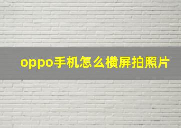 oppo手机怎么横屏拍照片