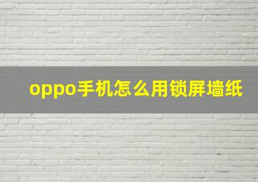 oppo手机怎么用锁屏墙纸