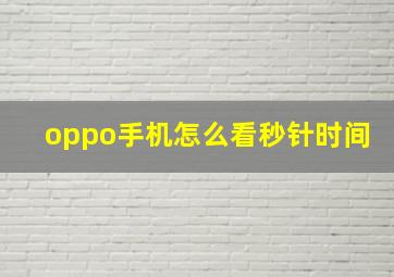 oppo手机怎么看秒针时间