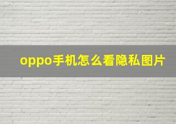 oppo手机怎么看隐私图片