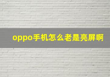 oppo手机怎么老是亮屏啊