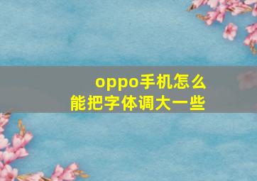 oppo手机怎么能把字体调大一些