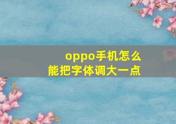 oppo手机怎么能把字体调大一点