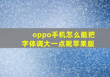 oppo手机怎么能把字体调大一点呢苹果版