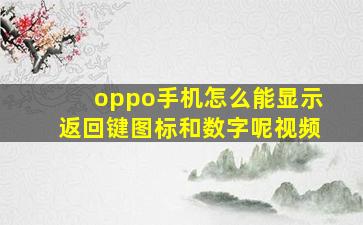 oppo手机怎么能显示返回键图标和数字呢视频