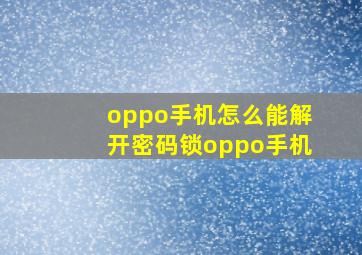 oppo手机怎么能解开密码锁oppo手机