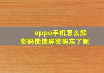 oppo手机怎么解密码锁锁屏密码忘了呢