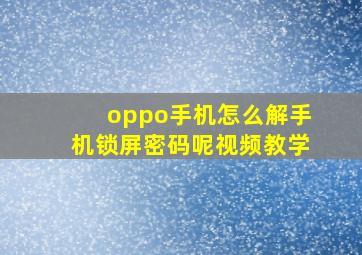 oppo手机怎么解手机锁屏密码呢视频教学