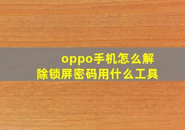 oppo手机怎么解除锁屏密码用什么工具