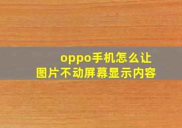 oppo手机怎么让图片不动屏幕显示内容