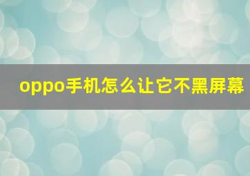 oppo手机怎么让它不黑屏幕