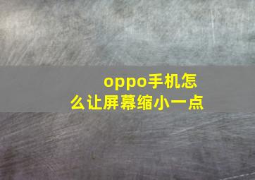 oppo手机怎么让屏幕缩小一点