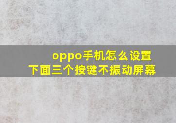 oppo手机怎么设置下面三个按键不振动屏幕