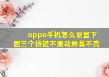 oppo手机怎么设置下面三个按键不振动屏幕不亮