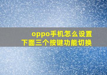 oppo手机怎么设置下面三个按键功能切换