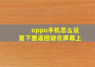 oppo手机怎么设置下面返回键在屏幕上