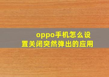 oppo手机怎么设置关闭突然弹出的应用