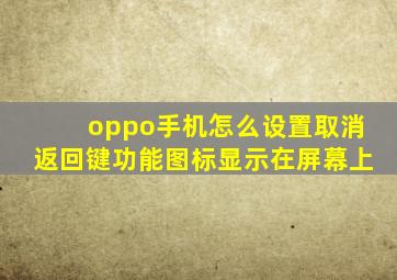 oppo手机怎么设置取消返回键功能图标显示在屏幕上