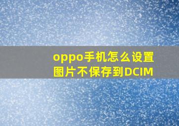 oppo手机怎么设置图片不保存到DCIM