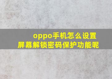 oppo手机怎么设置屏幕解锁密码保护功能呢